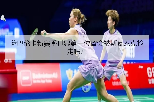 萨巴伦卡新赛季世界第一位置会被斯瓦泰克抢走吗？